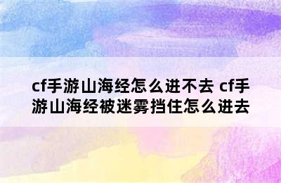 cf手游山海经怎么进不去 cf手游山海经被迷雾挡住怎么进去